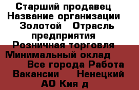 Старший продавец › Название организации ­ Золотой › Отрасль предприятия ­ Розничная торговля › Минимальный оклад ­ 35 000 - Все города Работа » Вакансии   . Ненецкий АО,Кия д.